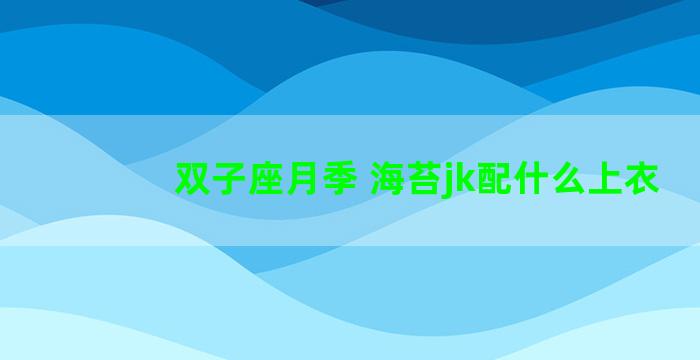 双子座月季 海苔jk配什么上衣